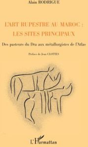 L'art rupestre au Maroc : les sites principaux. Des pasteurs du Dra aux métallurgistes de l'Atlas - Rodrigue Alain - Clottes Jean