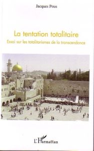 La tentation totalitaire. Essai sur les totalitarismes de la transcendance - Pous Jacques