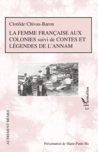 La femme française aux colonies. Suivi de Contes et légendes de l'Annam - Chivas-Baron Clotilde - Ha Marie-Paule