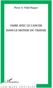 Faire avec le cancer dans le monde du travail - Vidal-Naquet Pierre A.