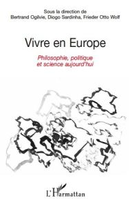 Vivre en Europe. Philosophie, politique et science aujourd'hui - Ogilvie Bertrand - Sardinha Diogo - Wolf Frieder O