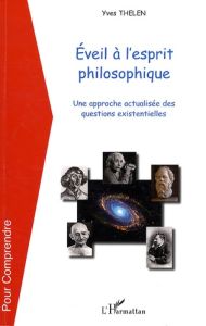 Eveil à l'esprit philosophique. Une approche actualisée des questions existentielles - Thélen Yves