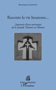 Raconte la vie heureuse... Souvenirs d'une survivante de la Grande Famine en Ukraine - Lyssyvets Anastassia - Panné Jean-Louis - Riabtcho