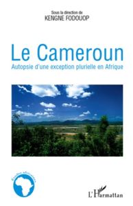 Le Cameroun. Autopsie d'une exception plurielle en Afrique - Fodouop Kengne