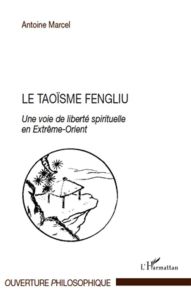 Le taoïsme fengliu. Une voie de liberté spirituelle en Extrême-Orient - Marcel Antoine