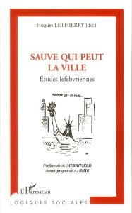 Sauve qui peut la ville. Etudes lefebvriennes - Lethierry Hugues - Merrifield Andy - Bihr Alain