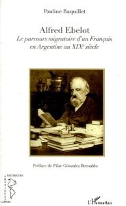 Alfred Ebelot. Le parcours migratoire d'un français en Argentine au XIXe siècle - Raquillet Pauline - Gonzalez Bernaldo Pilar