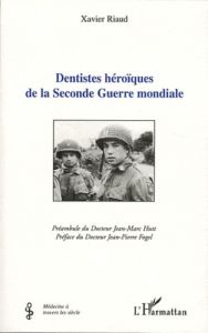 Dentistes héroïques de la Seconde Guerre mondiale - Riaud Xavier - Fogel Jean-Pierre - Hutt Jean-Marc