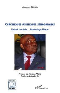 Chroniques politiques sénégalaises. Il était une fois Abdoulaye Wade - Thiam Mamadou - Mané Malang