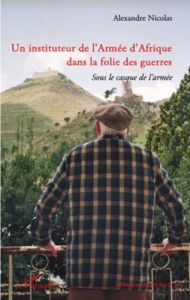 Un instituteur de l'Armée d'Afrique dans la folie des guerres sous le casque de l'armée. Sous le cas - Nicolas Alexandre