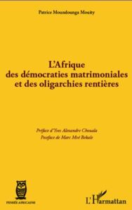 L'Afrique des démocraties matrimoniales et des oligarchies rentières - Moundounga Mouity Patrice - Chouala Yves Alexandre