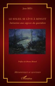 Le soleil se lève à minuit. Initiation aux sagesses du quotidien - Biès Jean - Bérard Bruno