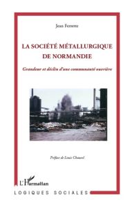 La Société Métallurgique de Normandie. Grandeur et déclin d'une communauté ouvrière - Ferrette Jean - Chauvel Louis