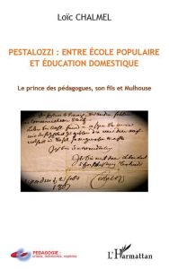 Pestalozzi : entre école populaire et éducation domestique. Le prince des pédagogues, son fils et Mu - Chalmel Loïc