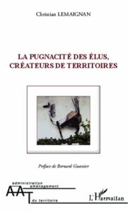 La pugnacité des élus, créateurs de territoires - Lemaignan Christian