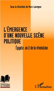 L'émergence d'une nouvelle scène politique. Egypte, an 2 de la révolution - Lavergne Marc