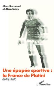 Une épopée sportive: la France de Platini (1976-1987) - Barreaud Marc - Colzy Alain