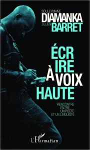 Ecrire à voix haute. Rencontre entre un poète et un linguiste autour de la poésie orale d'aujourd'hu - Diamanka Souleymane - Barret Julien - Boudou Domin