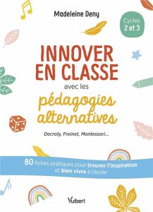 Innover en classe avec les pédagogies alternatives cycles 2 et 3 - Deny Madeleine