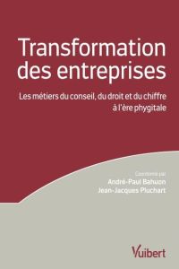 La transformation des entreprises. Les métiers du conseil, du droit et du chiffre à l'ère phygitale - Bahuon André-Paul - Pluchart Jean-Jacques - Laigue