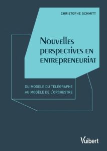 Nouvelles perspectives en entrepreneuriat. Du modèle du télégraphe au modèle de l'orchestre - Schmitt Christophe