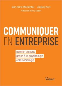 Communiquer en entreprise. Retrouver du sens grâce à la sociologie, la psychologie, l'histoire - Charpentier Jean-Marie - Viers Jacques - Libaert T