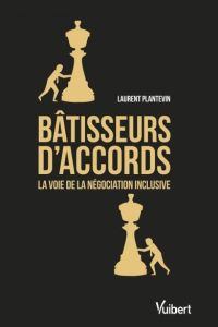 Bâtisseurs d'accords. La voie de la négociation inclusive - Plantevin Laurent