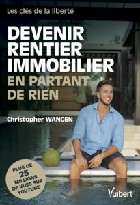 Devenir rentier immobilier en partant de rien. Les clés de la liberté - Wangen Christopher