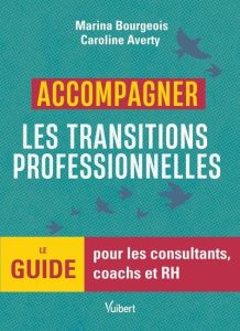 Accompagner les transitions professionnelles. Le guide pour les consultants, coachs et RH - Averty Caroline - Bourgeois Marina