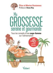 Ma grossesse sereine et gourmande. Tous les conseils d'une sage-femme sur l'alimentation et 45 recet - Destannes Elise - Destannes Marion - Roy Anna - Al