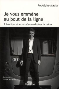 Je vous emmène au bout de la ligne. Tribulations et secrets d'un conducteur de métro - Macia Rodolphe - Adriansen Sophie