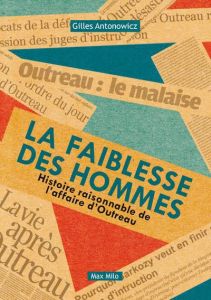 La faiblesse des hommes. Histoire raisonnable de l'affaire d'Outreau - Antonowicz Gilles