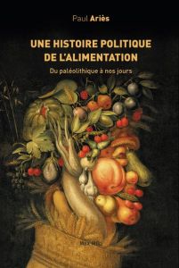 Une histoire politique de l'alimentation du paléolithique à nos jours - Ariès Paul