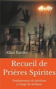 Recueil de Prières Spirites. Fondamentaux du spiritisme à l'usage des médiums - Kardec Allan