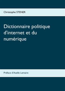 Dictionnaire politique d'internet et du numérique. Les cent enjeux de la société numérique - Stener Christophe