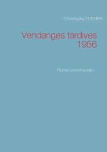 Vendanges tardives 1956. Roman contemporain - Stener Christophe