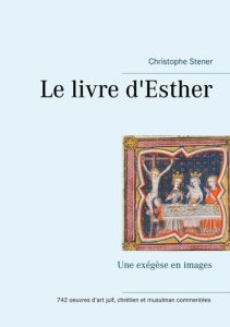 Le livre d'Esther. Une exégèse en images - Stener Christophe