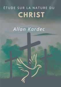 Étude sur la nature du Christ. suivi du Discours prononcé sur la tombe d'Allan Kardec par Camille Fl - Kardec Allan