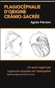 Plagiocéphalie d'origine crânio-sacrée. Un autre regard par l'approche tissulaire de l'ostéopathie - Pierson Agnès - Tricot Pierre - Bassetti Virginie