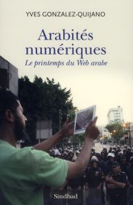 Arabités numériques. Le printemps du Web arabe - Gonzalez-Quijano Yves