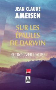 Sur les épaules de Darwin. Retrouver l'aube - Ameisen Jean-Claude