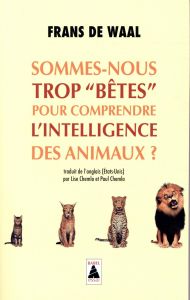 Sommes-nous trop "bêtes" pour comprendre l'intelligence des animaux ? - Waal Frans de - Chemla Lise - Chemla Paul