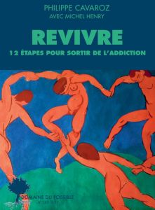 Revivre. 12 étapes pour sortir de l'addiction - Cavaroz Philippe - Henry Michel - Lefever Robert