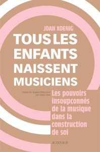 Tous les enfants naissent musiciens. Les pouvoirs insoupconnés de la musique dans la construction de - Koenig Joan - Weis Cédric - Colline Michel - Menue