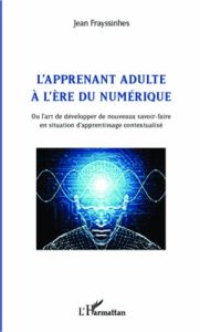 L'apprenant adulte à l'ère du numérique. Ou l'art de développer de nouveaux savoir-faire en situatio - Frayssinhes Jean - Blandin Bernard