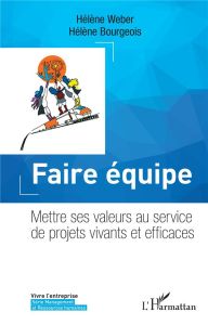 Faire équipe. Mettre ses valeurs au service de projets vivants et efficaces - Weber Hélène - Bourgeois Hélène