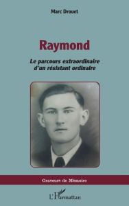 Raymond. Le parcours extraordinaire d’un résistant ordinaire - Drouet Marc