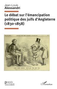 Le débat sur l'émancipation politique des juifs d'Angleterre (1830-1858) - Alessandri Jean-Louis