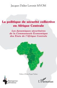 La politique de sécurité collective en Afrique Centrale. Les dynamiques sécuritaires de la Communaut - Mvom Jacques Didier Lavenir - Fogué Tedom Alain