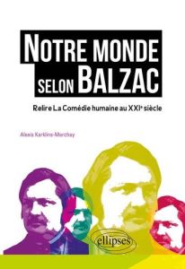 Notre monde selon Balzac. Relire La Comédie humaine au XXIe siècle - Karklins-Marchay Alexis